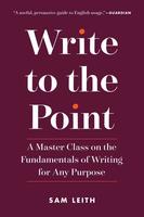 Write to the Point: A Master Class on the Fundamentals of Writing for Any Purpose