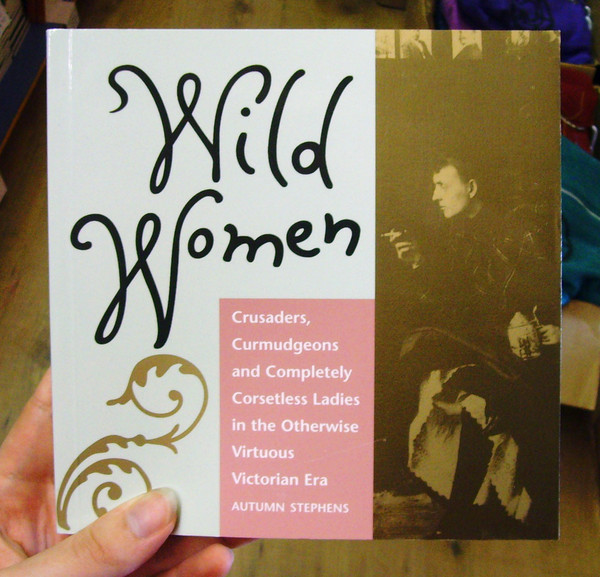 Wild Women: Crusaders, Curmudgeons, and Completely Corsetless Ladies in the Otherwise Virtuous Victorian Era