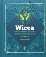 Wicca: How to Harness Powerful Practices From the Craft